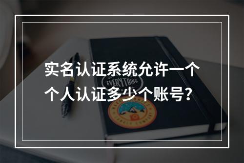 实名认证系统允许一个个人认证多少个账号?