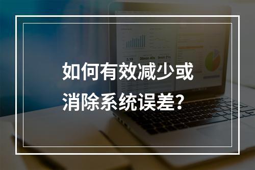 如何有效减少或消除系统误差?