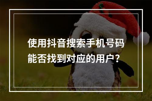 使用抖音搜索手机号码能否找到对应的用户?