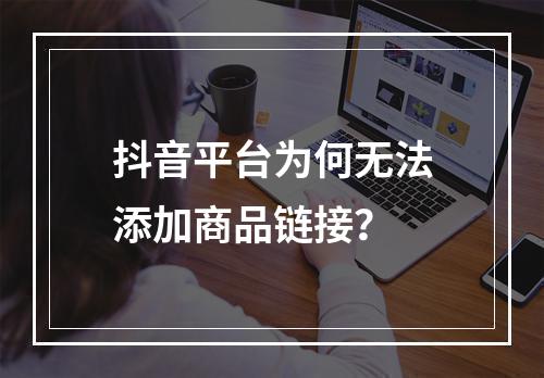 抖音平台为何无法添加商品链接?