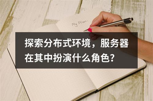 探索分布式环境,服务器在其中扮演什么角色?