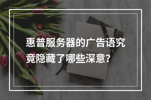 惠普服务器的广告语究竟隐藏了哪些深意?