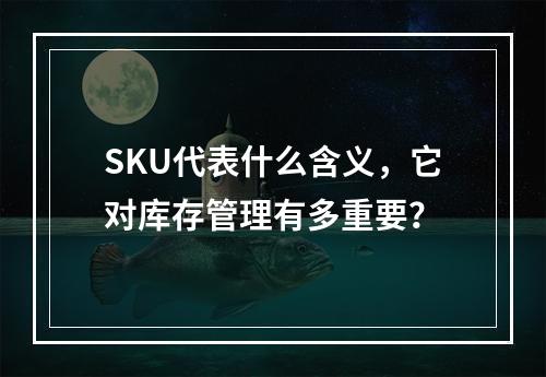 SKU代表什么含义,它对库存管理有多重要?