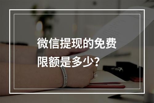 微信提现的免费限额是多少?
