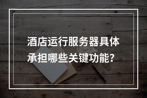 酒店运行服务器具体承担哪些关键功能?