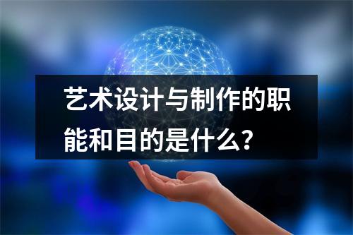艺术设计与制作的职能和目的是什么?