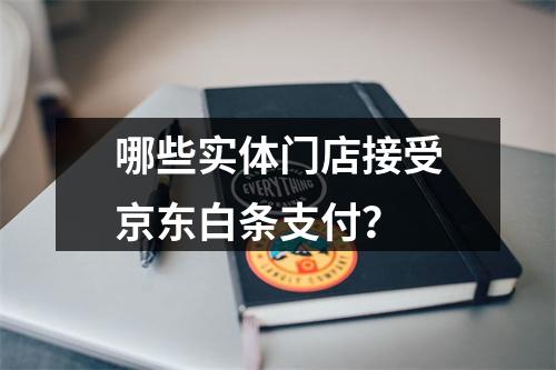 哪些实体门店接受京东白条支付?