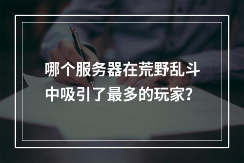 哪个服务器在荒野乱斗中吸引了最多的玩家?