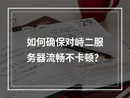 如何确保对峙二服务器流畅不卡顿?