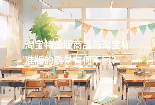 淘宝特价版商品与淘宝标准版的质量有何不同?