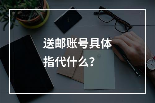 送邮账号具体指代什么?