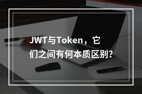 JWT与Token,它们之间有何本质区别?