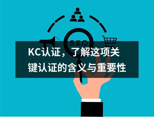 KC认证,了解这项关键认证的含义与重要性