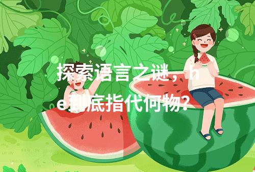 探索语言之谜,he到底指代何物?