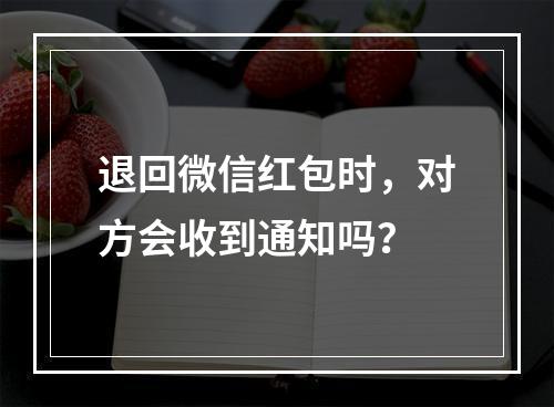 退回微信红包时,对方会收到通知吗?