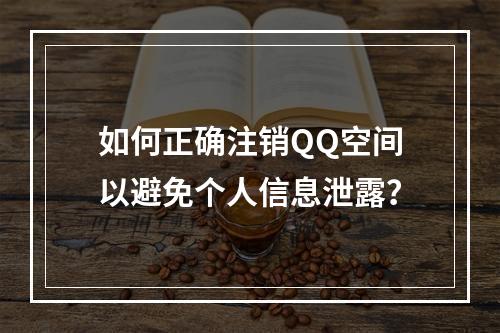 如何正确注销QQ空间以避免个人信息泄露?