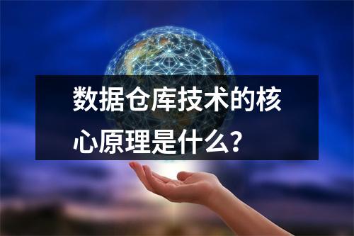 数据仓库技术的核心原理是什么?
