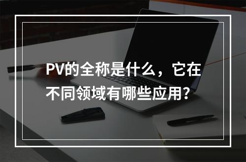 PV的全称是什么,它在不同领域有哪些应用?