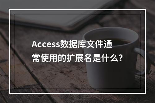 Access数据库文件通常使用的扩展名是什么?