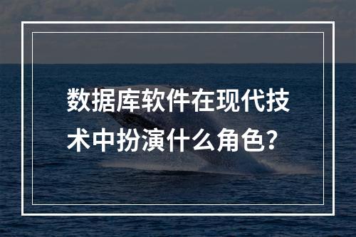 数据库软件在现代技术中扮演什么角色?