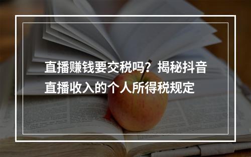 直播赚钱要交税吗?揭秘抖音直播收入的个人所得税规定