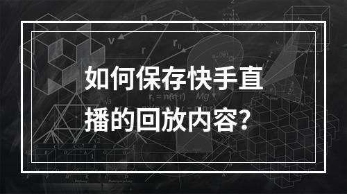 如何保存快手直播的回放内容?