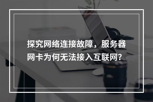 探究网络连接故障,服务器网卡为何无法接入互联网?