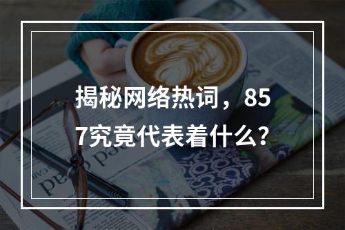 揭秘网络热词,857究竟代表着什么?