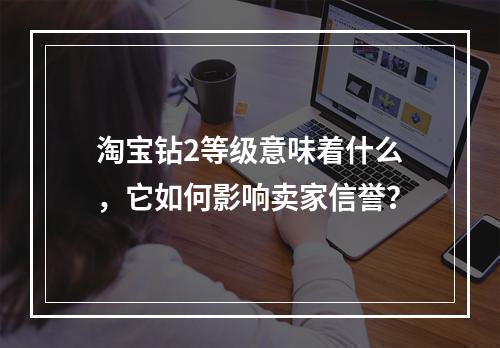 淘宝钻2等级意味着什么,它如何影响卖家信誉?