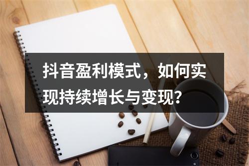 抖音盈利模式,如何实现持续增长与变现?