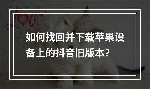 如何找回并下载苹果设备上的抖音旧版本?
