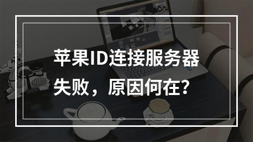 苹果ID连接服务器失败,原因何在?