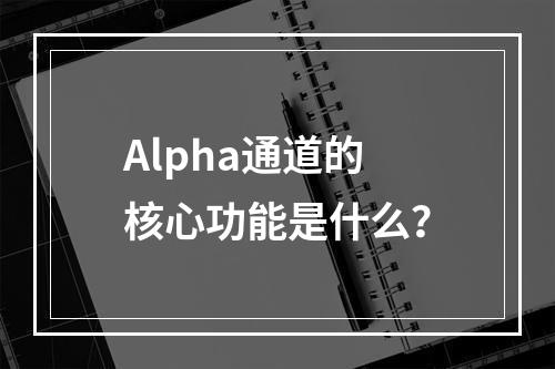 Alpha通道的核心功能是什么?