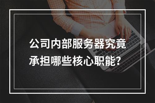 公司内部服务器究竟承担哪些核心职能?