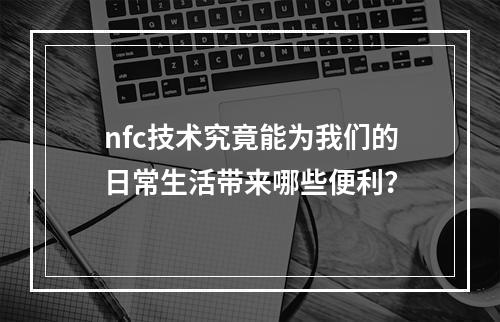 nfc技术究竟能为我们的日常生活带来哪些便利?