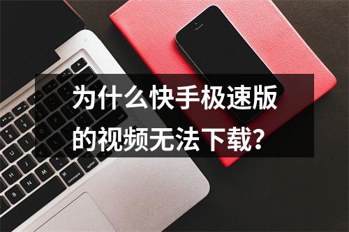 为什么快手极速版的视频无法下载?