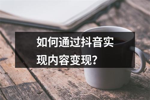 如何通过抖音实现内容变现?