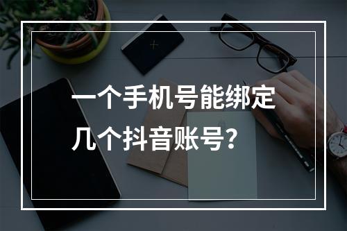 一个手机号能绑定几个抖音账号?