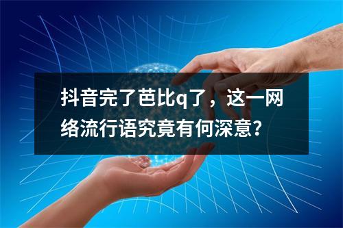 抖音完了芭比q了,这一网络流行语究竟有何深意?