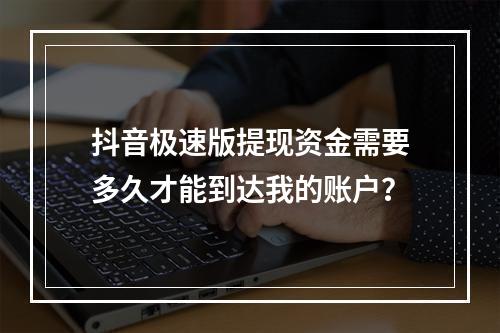抖音极速版提现资金需要多久才能到达我的账户?