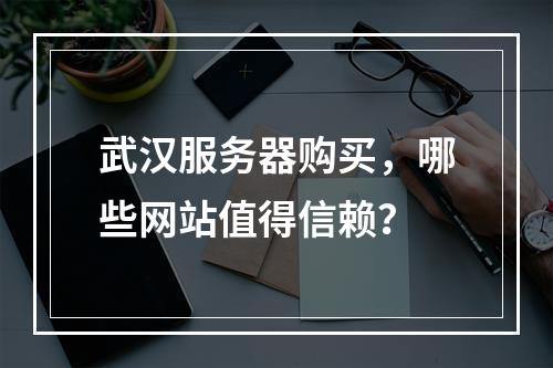 武汉服务器购买,哪些网站值得信赖?
