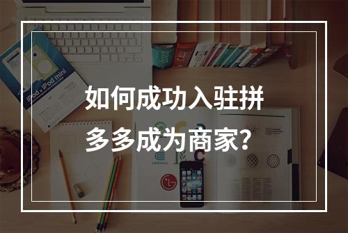 如何成功入驻拼多多成为商家?