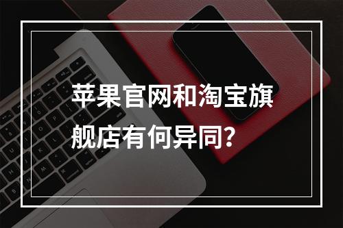 苹果官网和淘宝旗舰店有何异同?