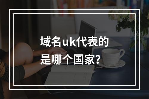 域名uk代表的是哪个国家?