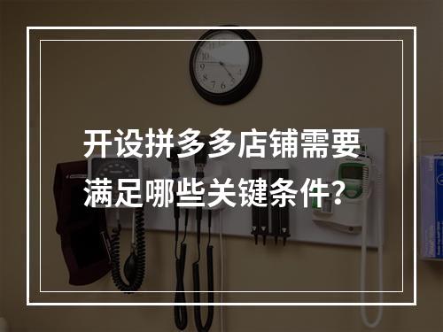 开设拼多多店铺需要满足哪些关键条件?