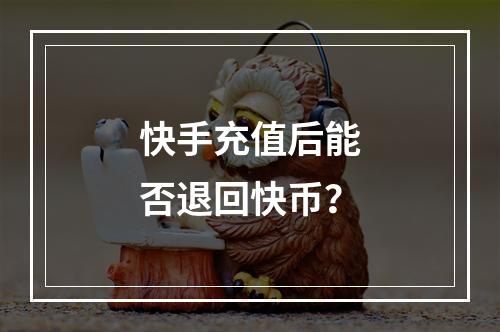 快手充值后能否退回快币?