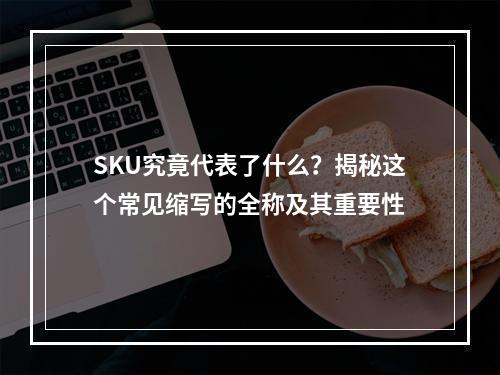 SKU究竟代表了什么?揭秘这个常见缩写的全称及其重要性