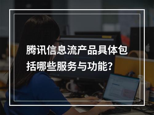 腾讯信息流产品具体包括哪些服务与功能?