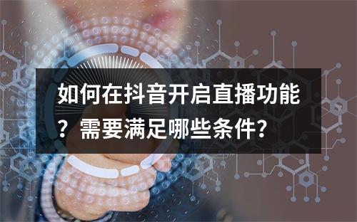 如何在抖音开启直播功能?需要满足哪些条件?