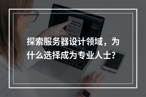 探索服务器设计领域,为什么选择成为专业人士?
